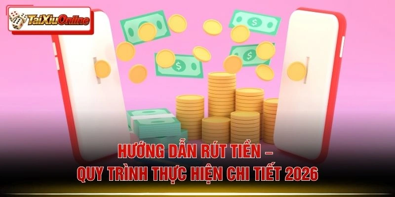 Hướng Dẫn Rút Tiền – Quy Trình Thực Hiện Chi Tiết 2026