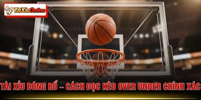 Tài Xỉu Bóng Rổ – Cách Đọc Kèo Over Under Chính Xác