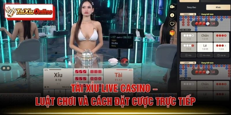 Tài Xỉu Live Casino – Luật Chơi Và Cách Đặt Cược Trực Tiếp